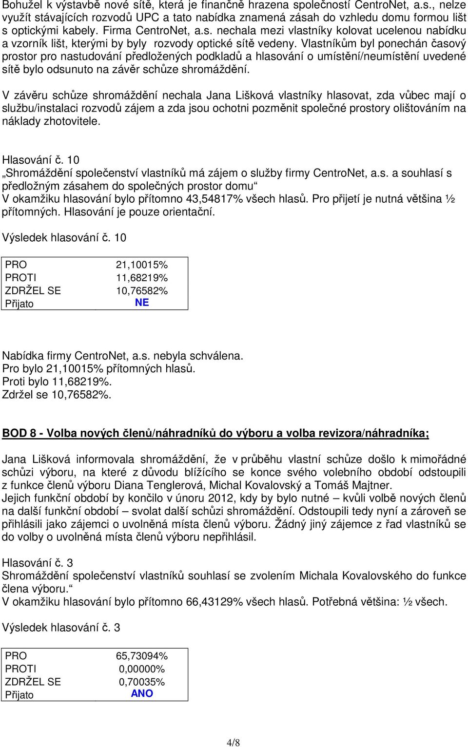 Vlastníkům byl ponechán časový prostor pro nastudování předložených podkladů a hlasování o umístění/neumístění uvedené sítě bylo odsunuto na závěr schůze shromáždění.