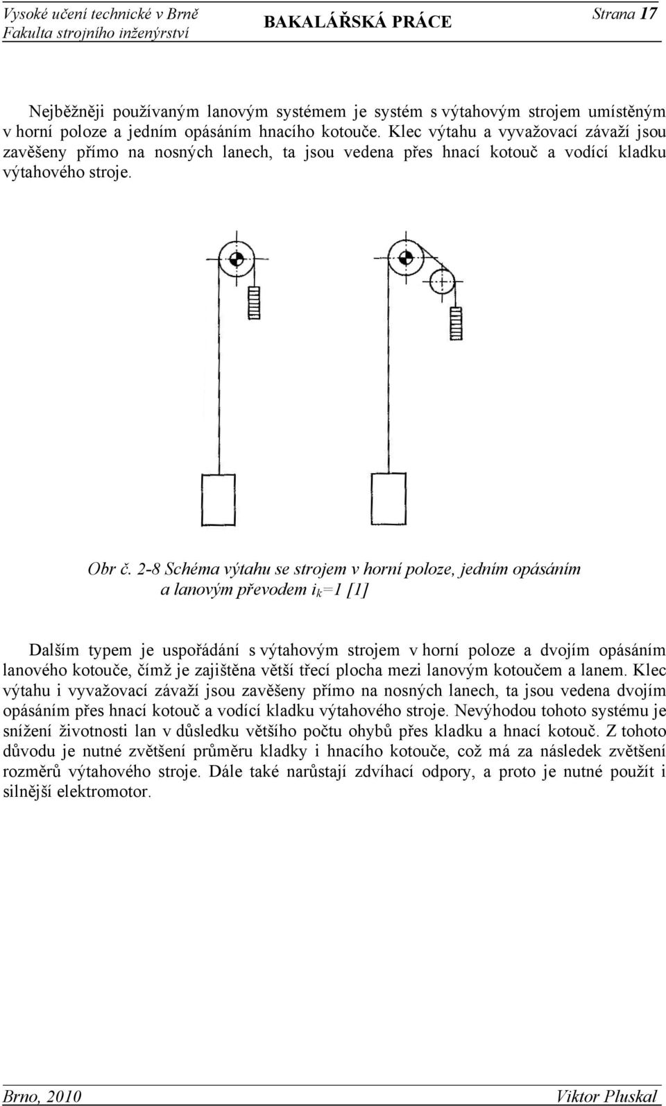2-8 Schéma výtahu se strojem v horní poloze, jedním opásáním a lanovým převodem i k =1 [1] Dalším typem je uspořádání s výtahovým strojem v horní poloze a dvojím opásáním lanového kotouče, čímž je
