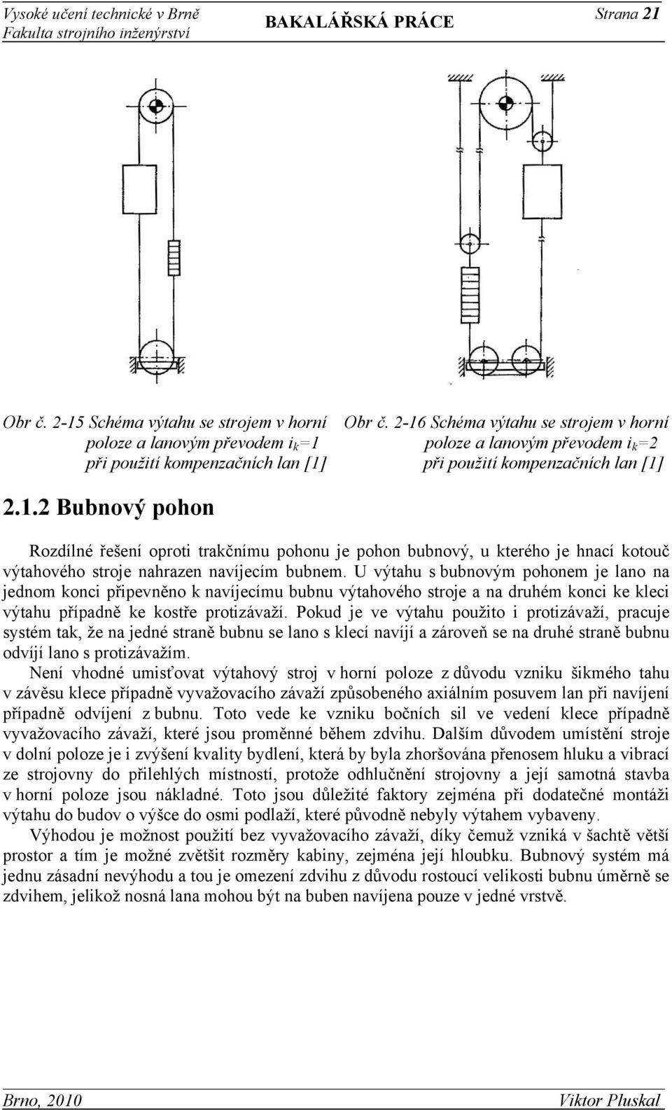 U výtahu s bubnovým pohonem je lano na jednom konci připevněno k navíjecímu bubnu výtahového stroje a na druhém konci ke kleci výtahu případně ke kostře protizávaží.