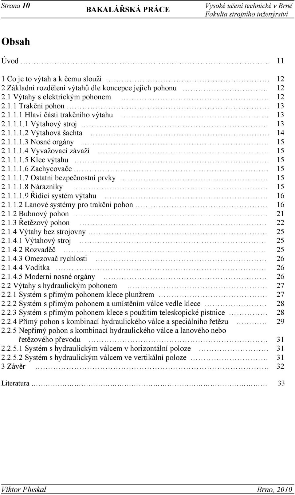 1.1.1.7 Ostatní bezpečnostní prvky 15 2.1.1.1.8 Nárazníky 15 2.1.1.1.9 Řídící systém výtahu 16 2.1.1.2 Lanové systémy pro trakční pohon 16 2.1.2 Bubnový pohon 21 2.1.3 Řetězový pohon 22 2.1.4 Výtahy bez strojovny 25 2.