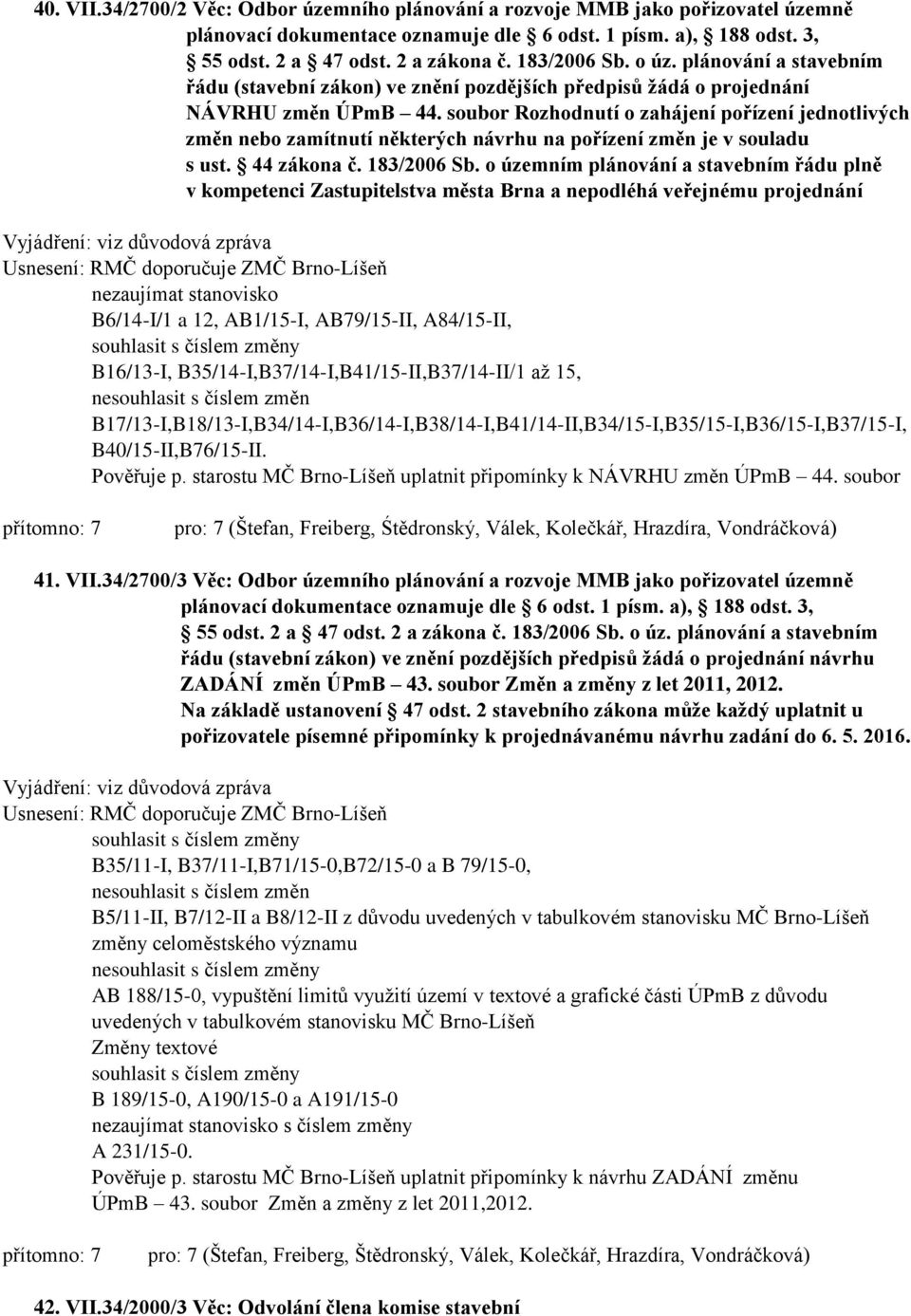 soubor Rozhodnutí o zahájení pořízení jednotlivých změn nebo zamítnutí některých návrhu na pořízení změn je v souladu s ust. 44 zákona č. 183/2006 Sb.