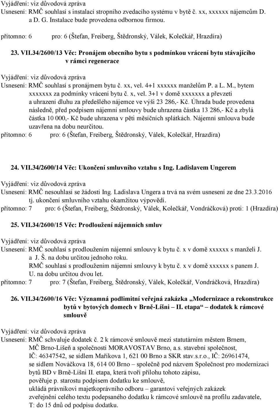 34/2600/13 Věc: Pronájem obecního bytu s podmínkou vrácení bytu stávajícího v rámci regenerace Usnesení: RMČ souhlasí s pronájmem bytu č. xx, vel. 4+1 xxxxxx manželům P. a L. M.
