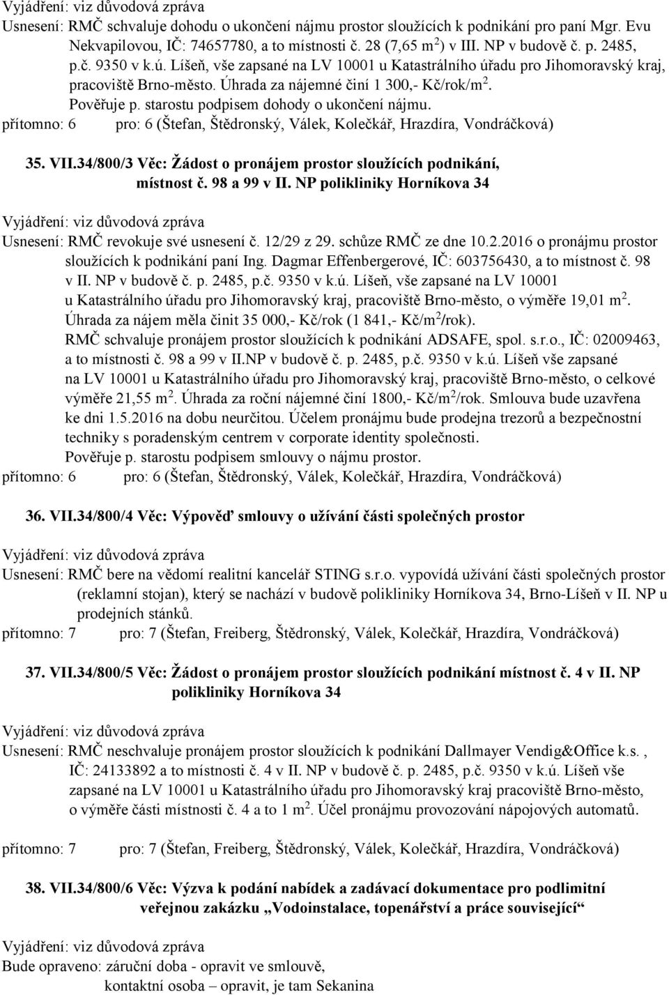 přítomno: 6 pro: 6 (Štefan, Štědronský, Válek, Kolečkář, Hrazdíra, Vondráčková) 35. VII.34/800/3 Věc: Žádost o pronájem prostor sloužících podnikání, místnost č. 98 a 99 v II.