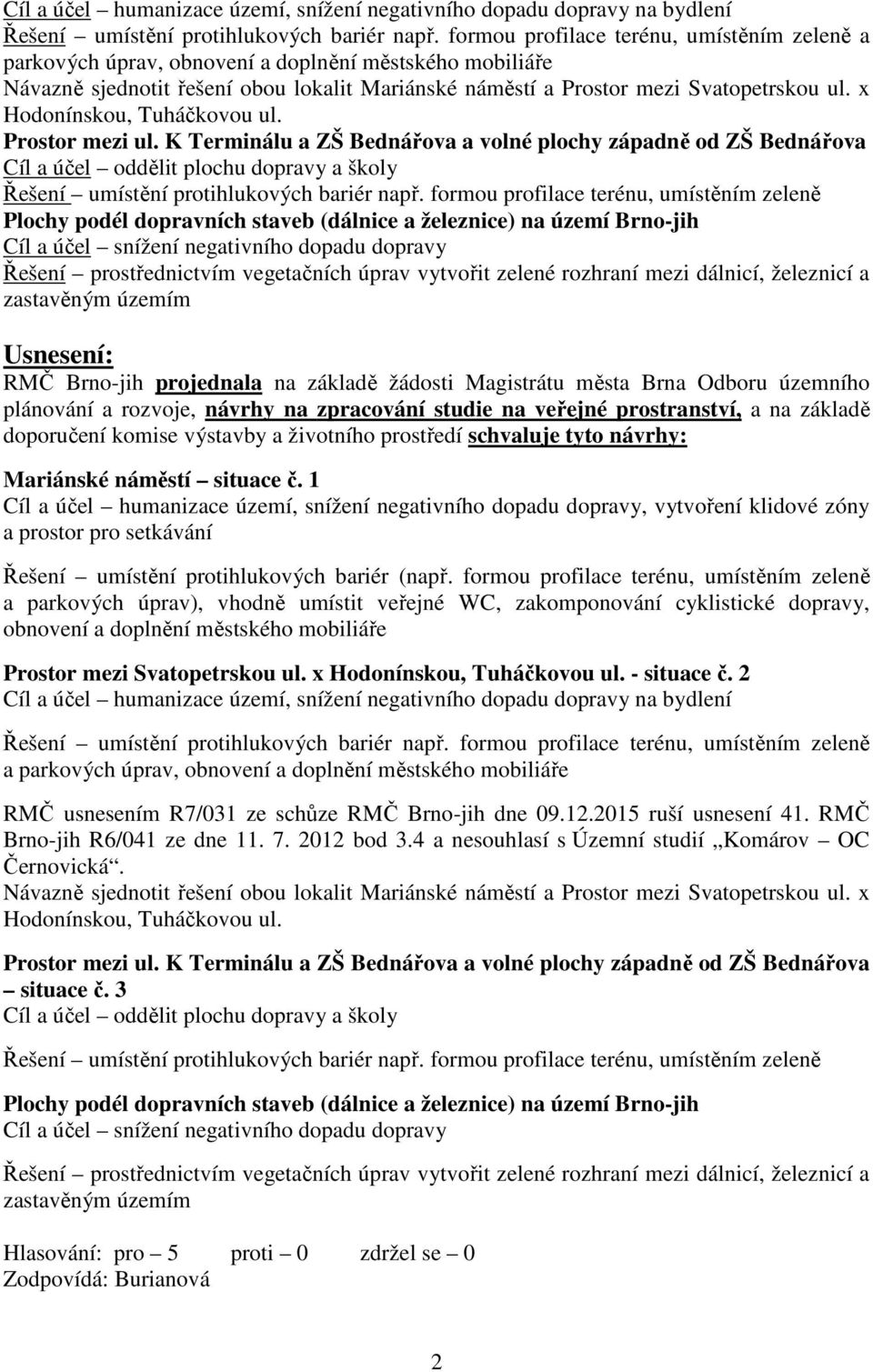 x Hodonínskou, Tuháčkovou ul. Prostor mezi ul. K Terminálu a ZŠ Bednářova a volné plochy západně od ZŠ Bednářova Cíl a účel oddělit plochu dopravy a školy Řešení umístění protihlukových bariér např.