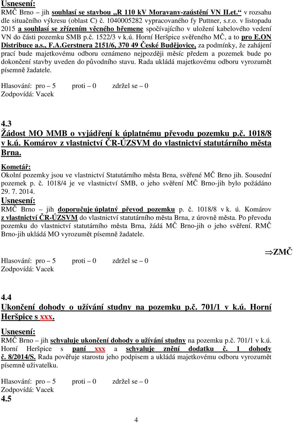 Gerstnera 2151/6, 370 49 České Budějovice, za podmínky, že zahájení prací bude majetkovému odboru oznámeno nejpozději měsíc předem a pozemek bude po dokončení stavby uveden do původního stavu.