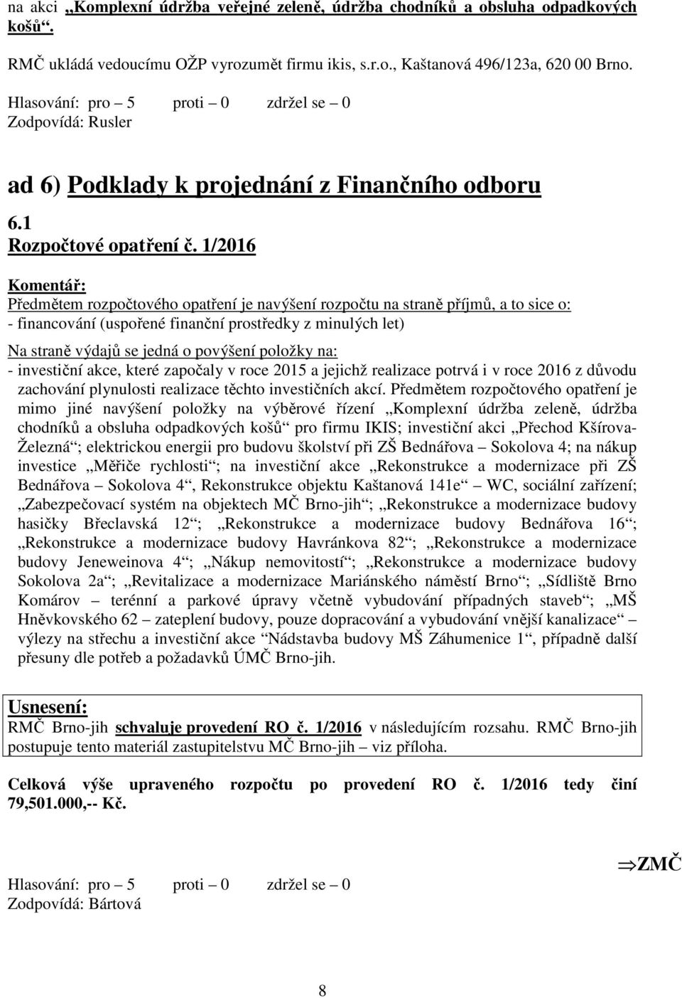 1/2016 Předmětem rozpočtového opatření je navýšení rozpočtu na straně příjmů, a to sice o: - financování (uspořené finanční prostředky z minulých let) Na straně výdajů se jedná o povýšení položky na: