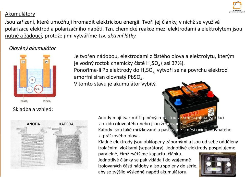 Olověný akumulátor Je tvořen nádobou, elektrodami z čistého olova a elektrolytu, kterým je vodný roztok chemicky čisté H 2 SO ( asi 37%).