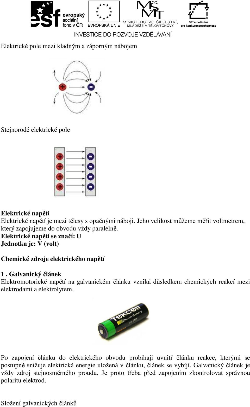 Galvanický článek Elektromotorické napětí na galvanickém článku vzniká důsledkem chemických reakcí mezi elektrodami a elektrolytem.