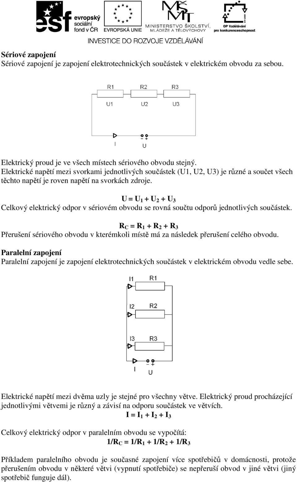 U = U 1 + U 2 + U 3 Celkový elektrický odpor v sériovém obvodu se rovná součtu odporů jednotlivých součástek.