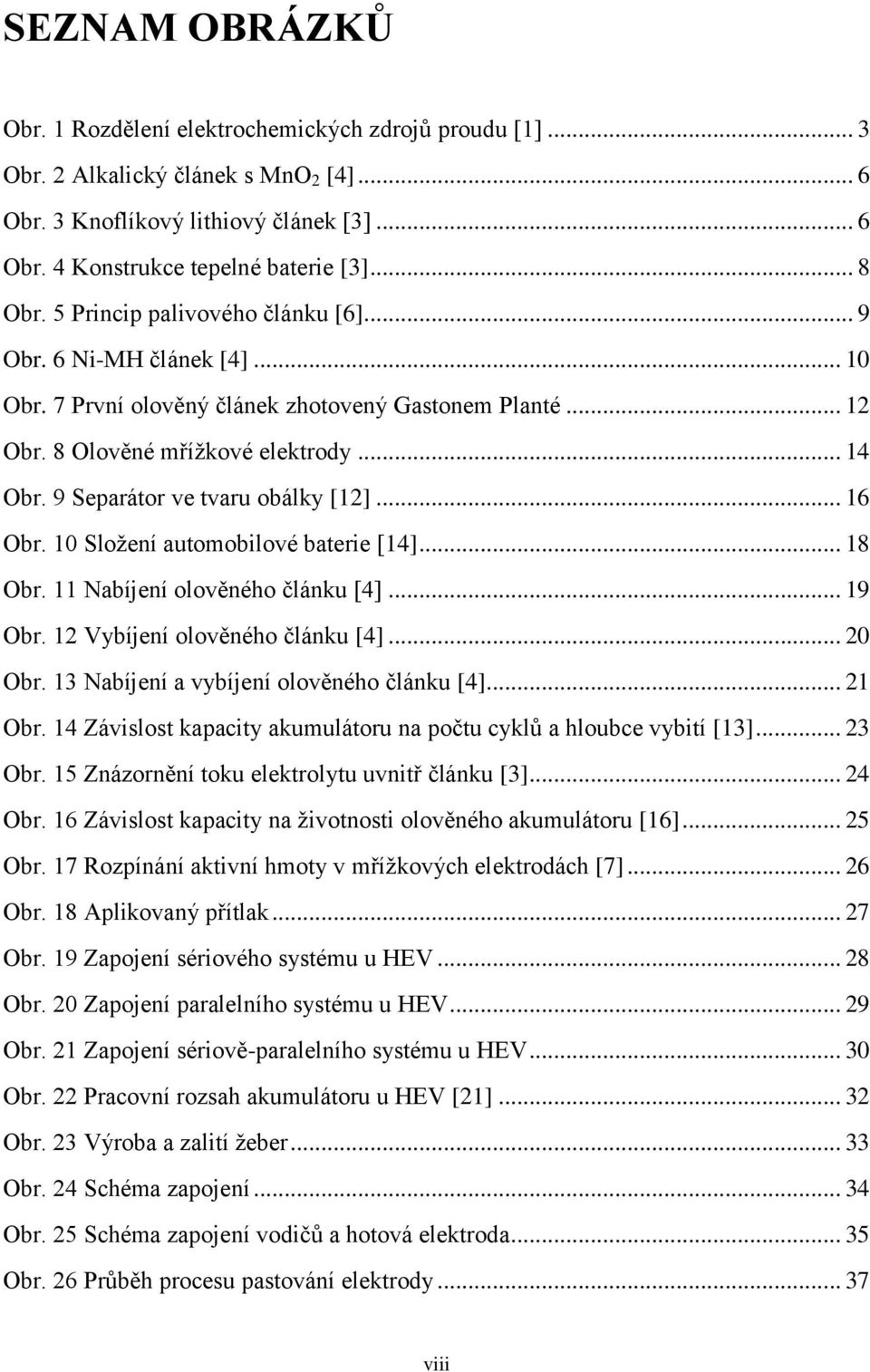 9 Separátor ve tvaru obálky [12]... 16 Obr. 10 Složení automobilové baterie [14]... 18 Obr. 11 Nabíjení olověného článku [4]... 19 Obr. 12 Vybíjení olověného článku [4]... 20 Obr.