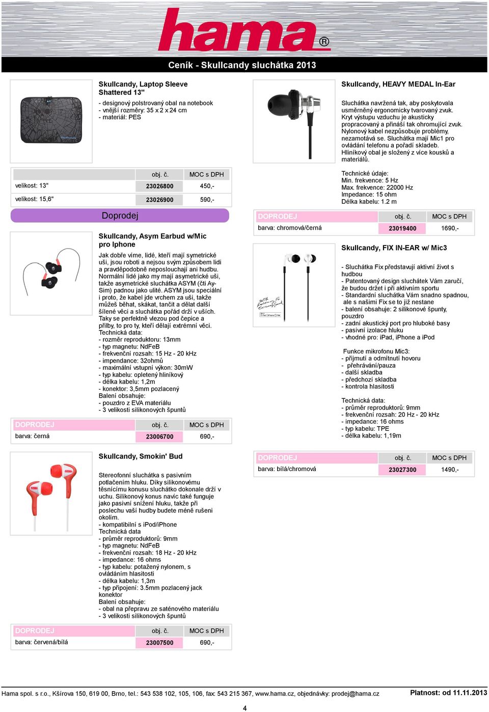 Sluchátka mají Mic1 pro ovládání telefonu a pořadí skladeb. Hliníkový obal je složený z více kousků a materiálů. velikost: 13" velikost: 15,6" 23026800 450,- 23026900 590,- Min. frekvence: 5 Hz Max.