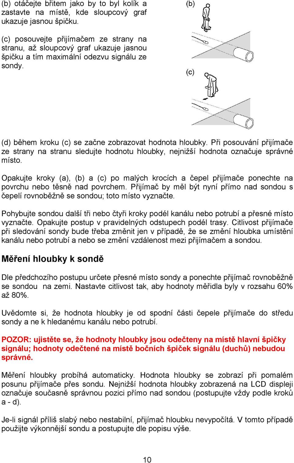 Při posouvání přijímače ze strany na stranu sledujte hodnotu hloubky, nejnižší hodnota označuje správné místo.