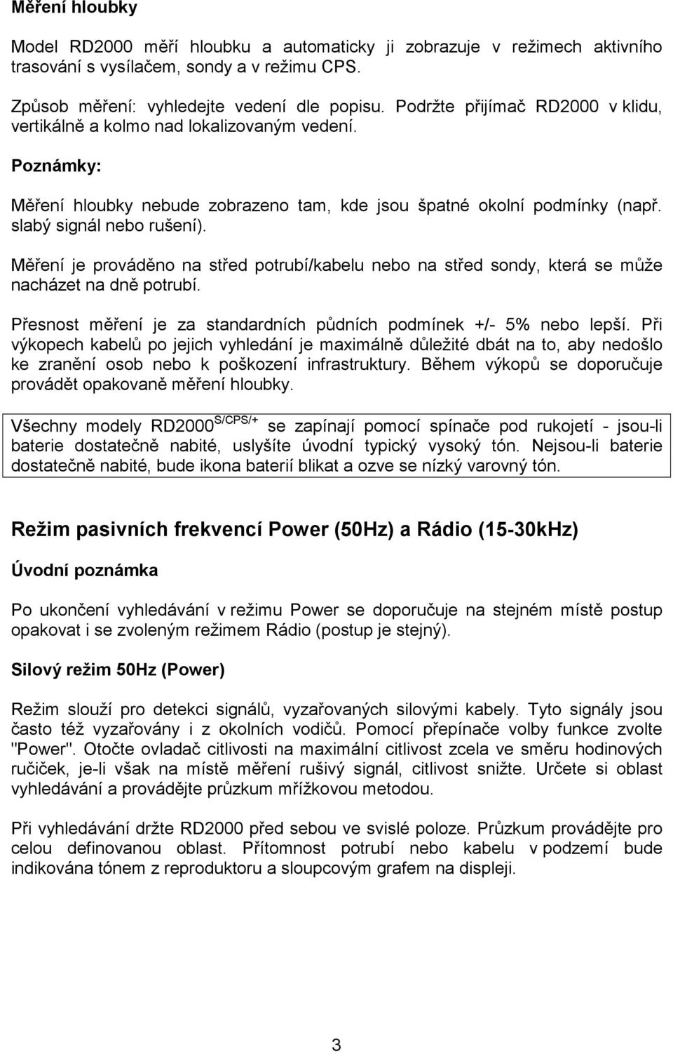 Měření je prováděno na střed potrubí/kabelu nebo na střed sondy, která se může nacházet na dně potrubí. Přesnost měření je za standardních půdních podmínek +/- 5% nebo lepší.