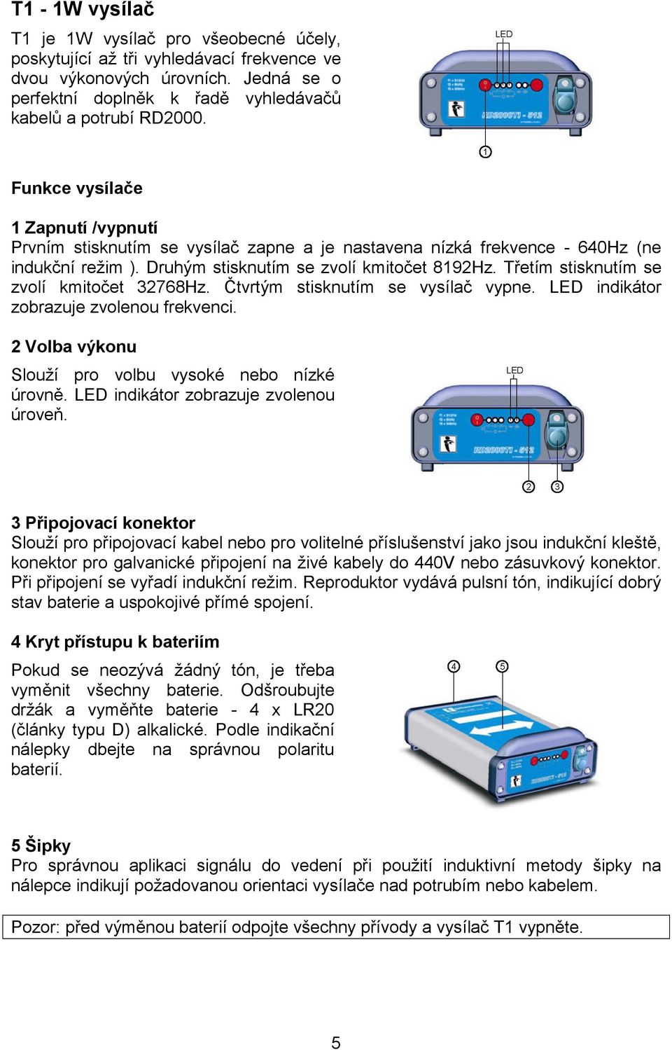 Třetím stisknutím se zvolí kmitočet 32768Hz. Čtvrtým stisknutím se vysílač vypne. LED indikátor zobrazuje zvolenou frekvenci. 2 Volba výkonu Slouží pro volbu vysoké nebo nízké úrovně.