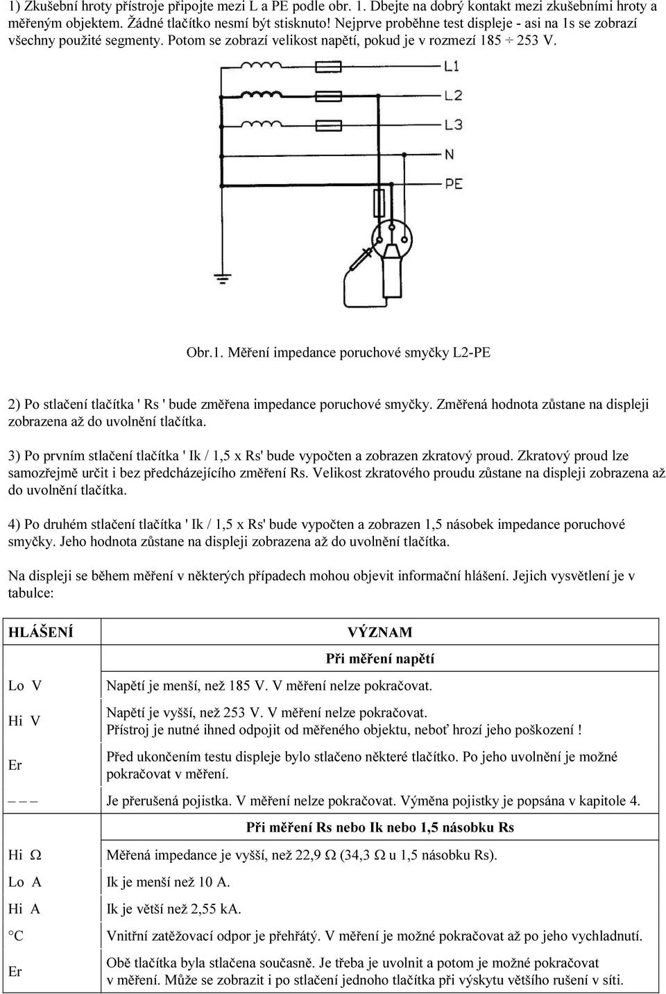 Změřená hodnota zůstane na displeji zobrazena až do uvolnění tlačítka. 3) Po prvním stlačení tlačítka ' Ik / 1,5 x Rs' bude vypočten a zobrazen zkratový proud.