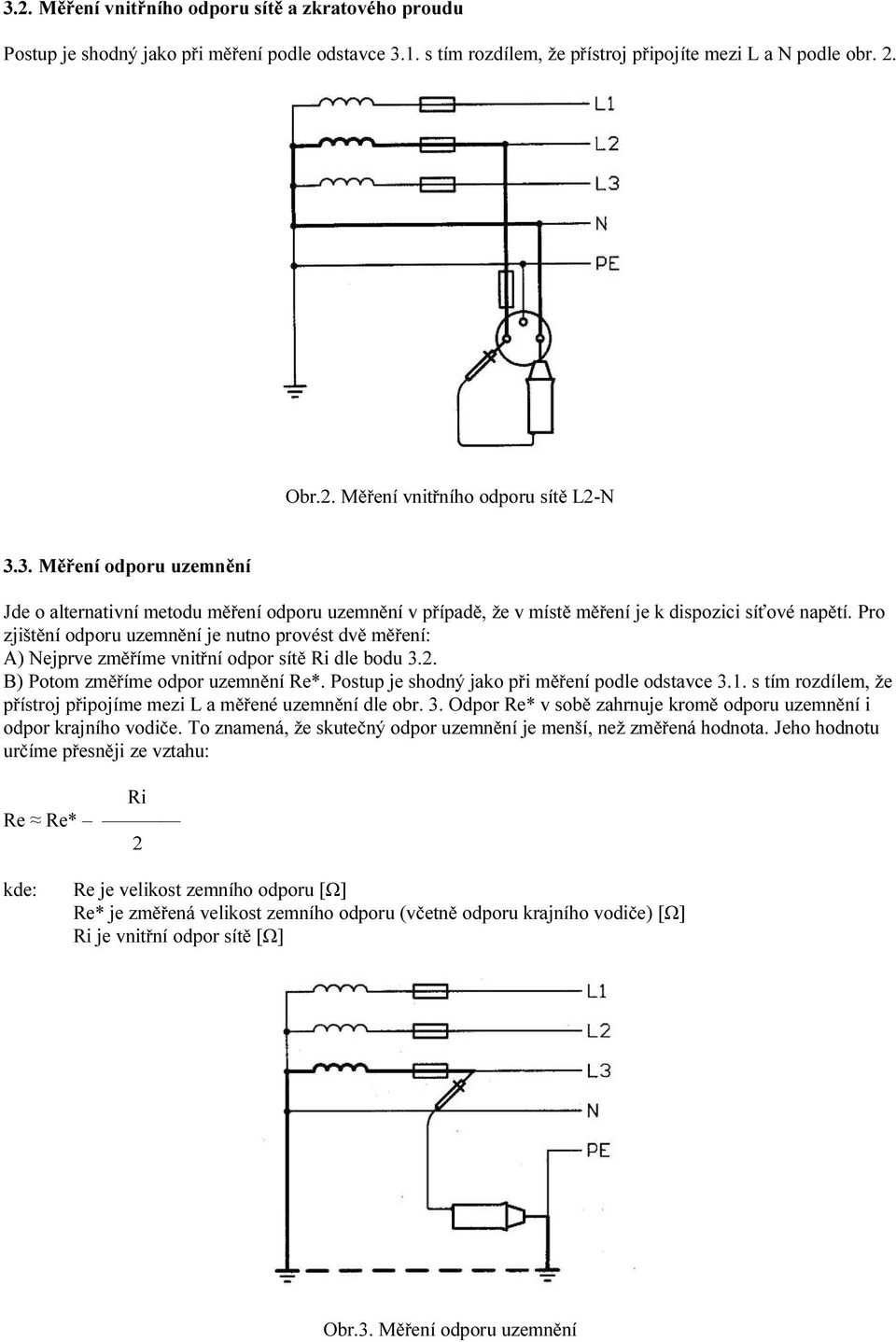 Pro zjištění odporu uzemnění je nutno provést dvě měření: A) Nejprve změříme vnitřní odpor sítě Ri dle bodu 3.2. B) Potom změříme odpor uzemnění Re*. Postup je shodný jako při měření podle odstavce 3.