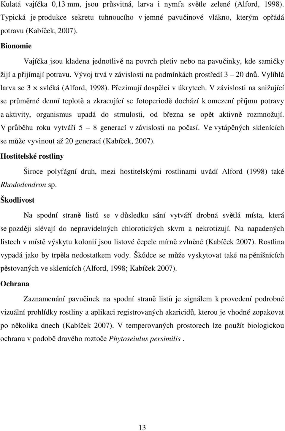 Vylíhlá larva se 3 svléká (Alford, 1998). Přezimují dospělci v úkrytech.