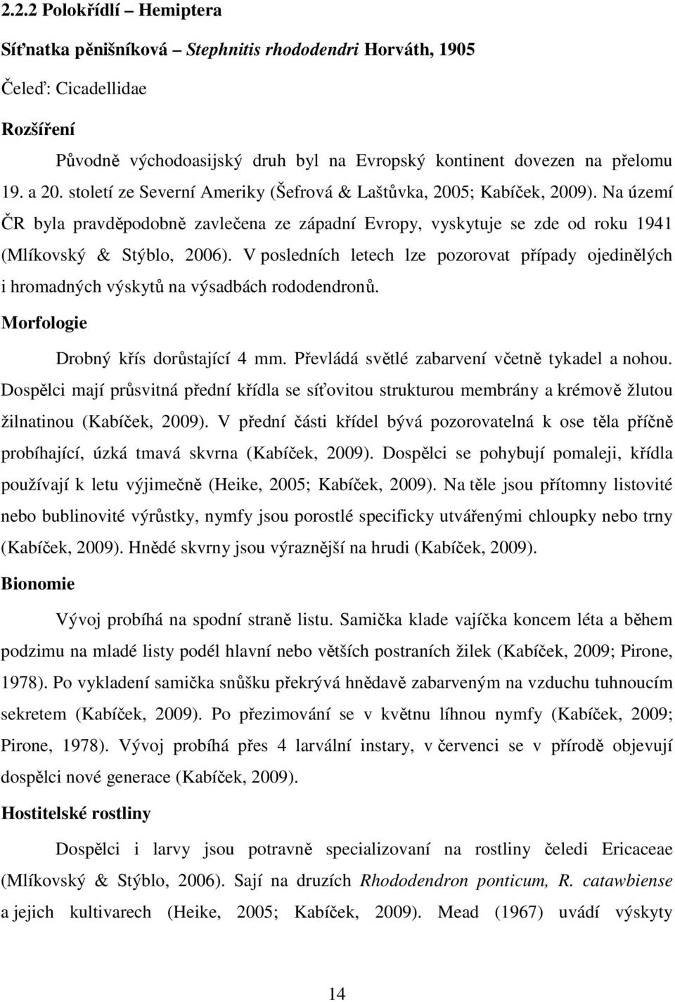 V posledních letech lze pozorovat případy ojedinělých i hromadných výskytů na výsadbách rododendronů. Morfologie Drobný křís dorůstající 4 mm. Převládá světlé zabarvení včetně tykadel a nohou.
