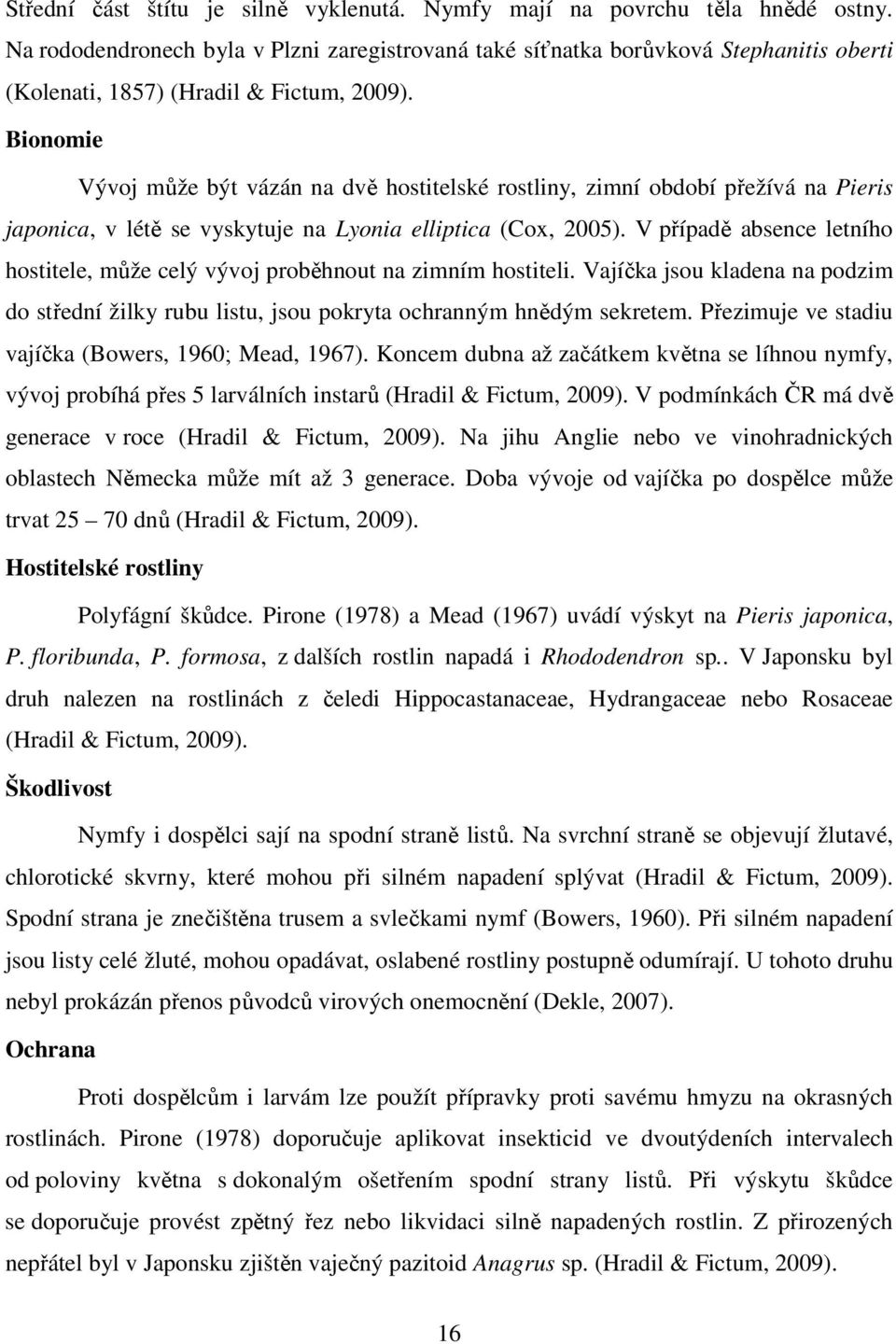 Bionomie Vývoj může být vázán na dvě hostitelské rostliny, zimní období přežívá na Pieris japonica, v létě se vyskytuje na Lyonia elliptica (Cox, 2005).