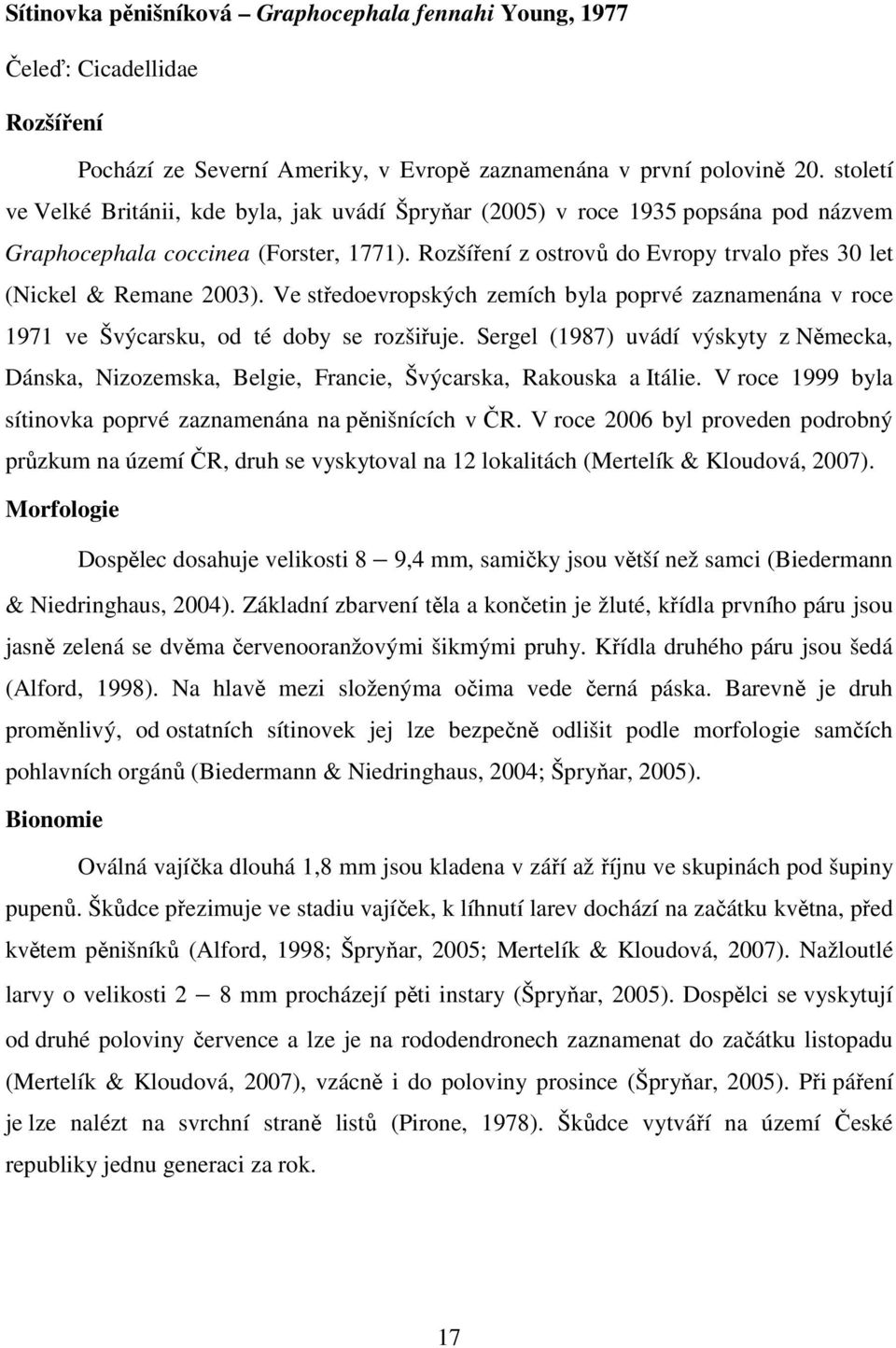 Rozšíření z ostrovů do Evropy trvalo přes 30 let (Nickel & Remane 2003). Ve středoevropských zemích byla poprvé zaznamenána v roce 1971 ve Švýcarsku, od té doby se rozšiřuje.