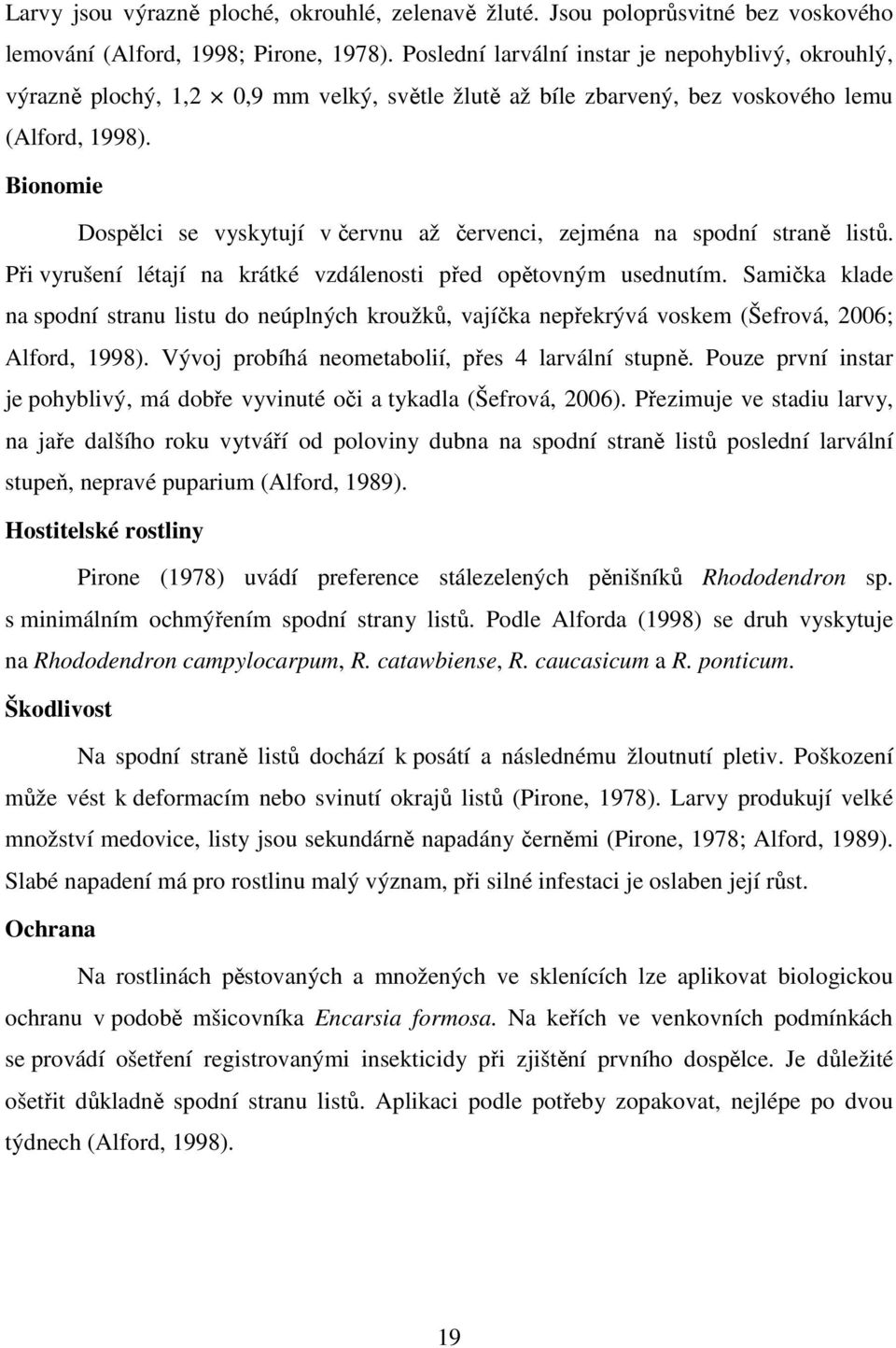 Bionomie Dospělci se vyskytují v červnu až červenci, zejména na spodní straně listů. Při vyrušení létají na krátké vzdálenosti před opětovným usednutím.