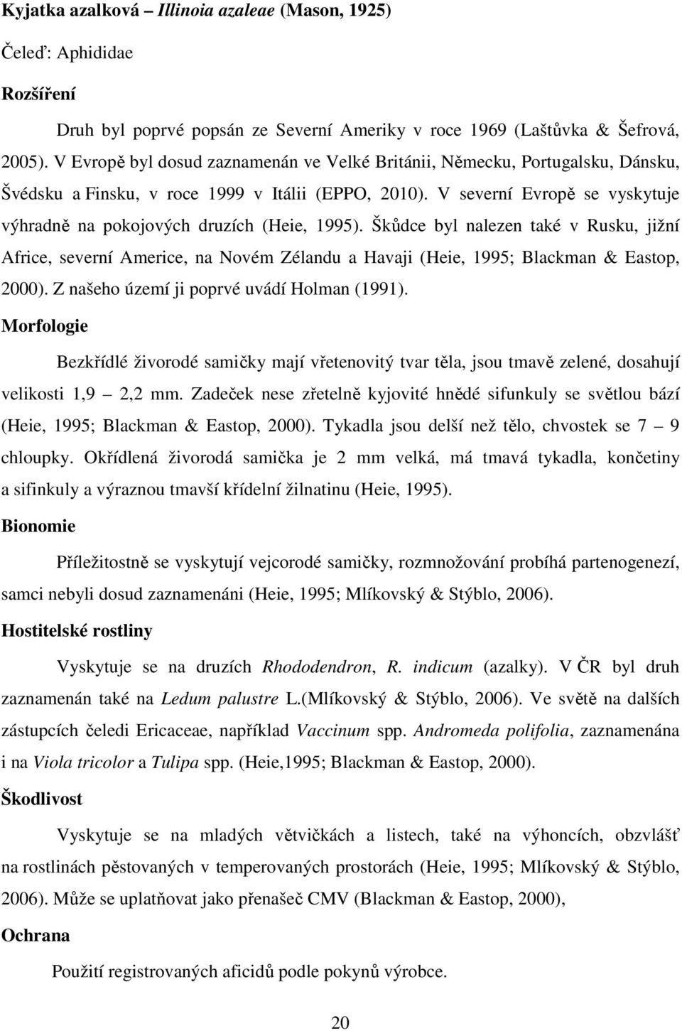V severní Evropě se vyskytuje výhradně na pokojových druzích (Heie, 1995).