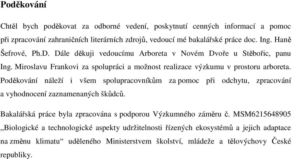 Poděkování náleží i všem spolupracovníkům za pomoc při odchytu, zpracování a vyhodnocení zaznamenaných škůdců. Bakalářská práce byla zpracována s podporou Výzkumného záměru č.