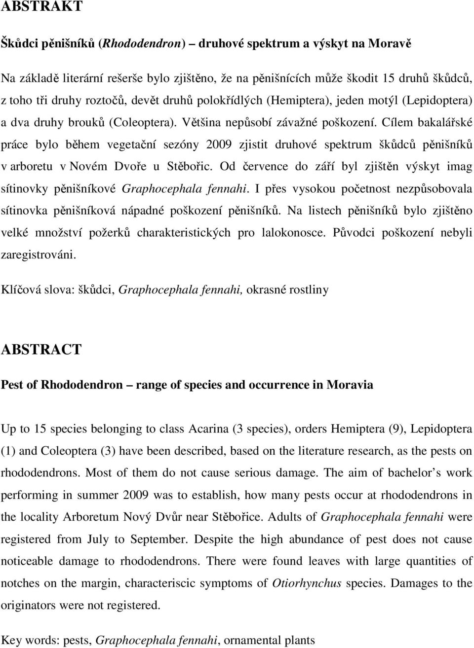 Cílem bakalářské práce bylo během vegetační sezóny 2009 zjistit druhové spektrum škůdců pěnišníků v arboretu v Novém Dvoře u Stěbořic.