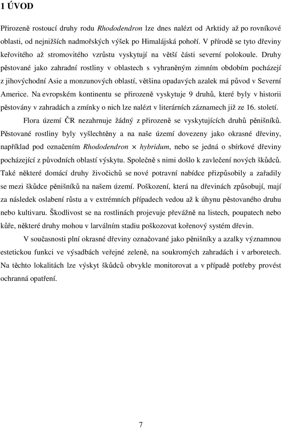 Druhy pěstované jako zahradní rostliny v oblastech s vyhraněným zimním obdobím pocházejí z jihovýchodní Asie a monzunových oblastí, většina opadavých azalek má původ v Severní Americe.