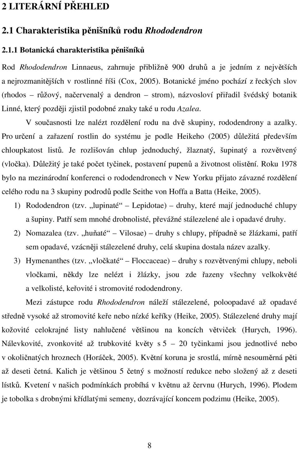 V současnosti lze nalézt rozdělení rodu na dvě skupiny, rododendrony a azalky. Pro určení a zařazení rostlin do systému je podle Heikeho (2005) důležitá především chloupkatost listů.