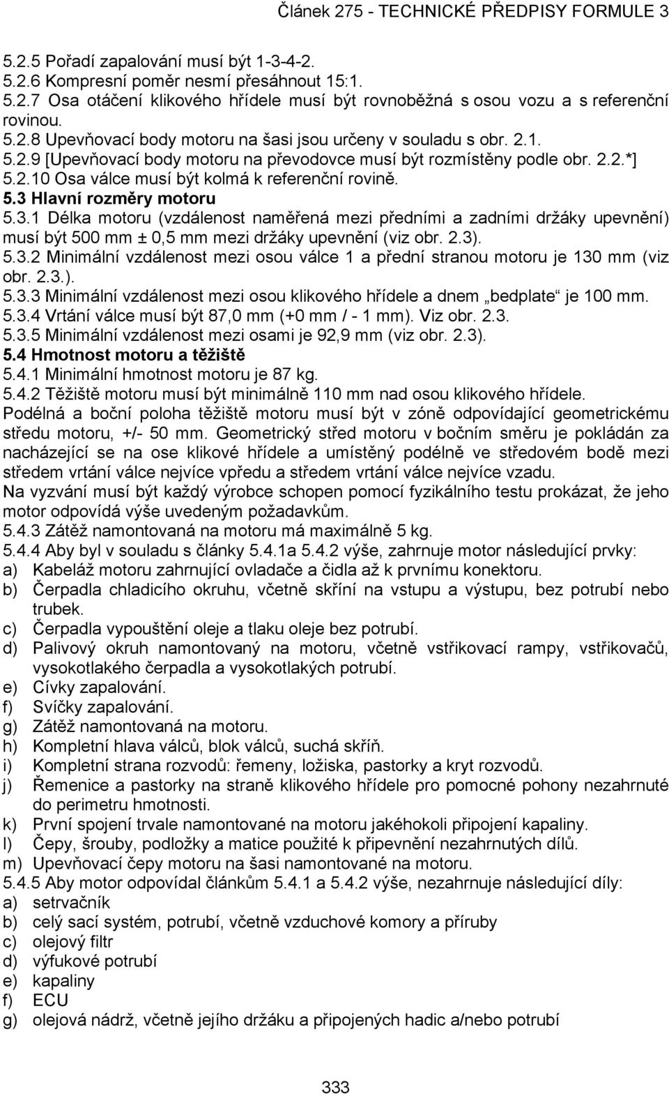 Hlavní rozměry motoru 5.3.1 Délka motoru (vzdálenost naměřená mezi předními a zadními držáky upevnění) musí být 500 mm ± 0,5 mm mezi držáky upevnění (viz obr. 2.3). 5.3.2 Minimální vzdálenost mezi osou válce 1 a přední stranou motoru je 130 mm (viz obr.