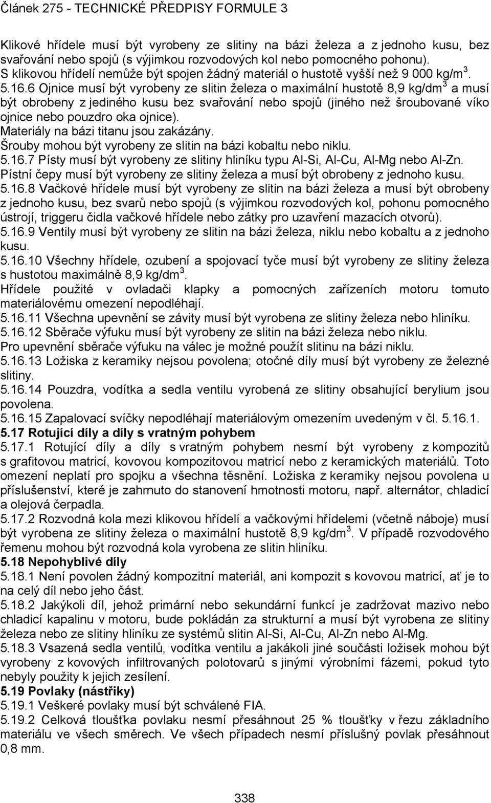 6 Ojnice musí být vyrobeny ze slitin železa o maximální hustotě 8,9 kg/dm 3 a musí být obrobeny z jediného kusu bez svařování nebo spojů (jiného než šroubované víko ojnice nebo pouzdro oka ojnice).