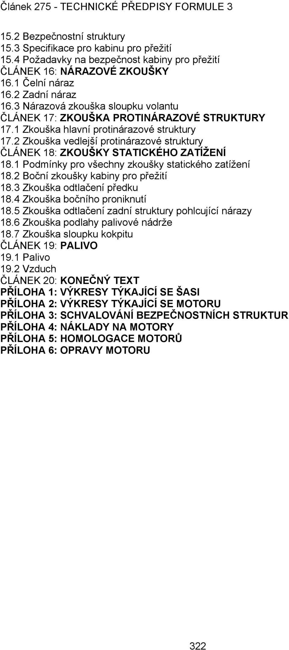 2 Zkouška vedlejší protinárazové struktury ČLÁNEK 18: ZKOUŠKY STATICKÉHO ZATÍŽENÍ 18.1 Podmínky pro všechny zkoušky statického zatížení 18.2 Boční zkoušky kabiny pro přežití 18.