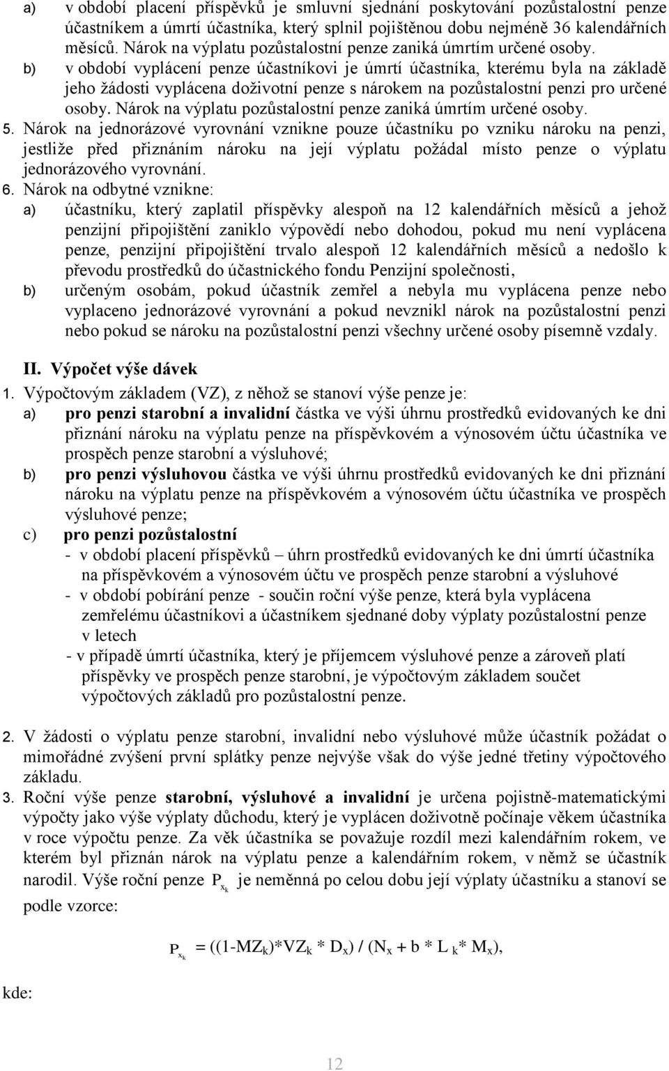 b) v období vyplácení penze účastníovi je úmrtí účastnía, terému byla na záladě jeho žádosti vyplácena doživotní penze s nároem na pozůstalostní penzi pro určené osoby.  5.