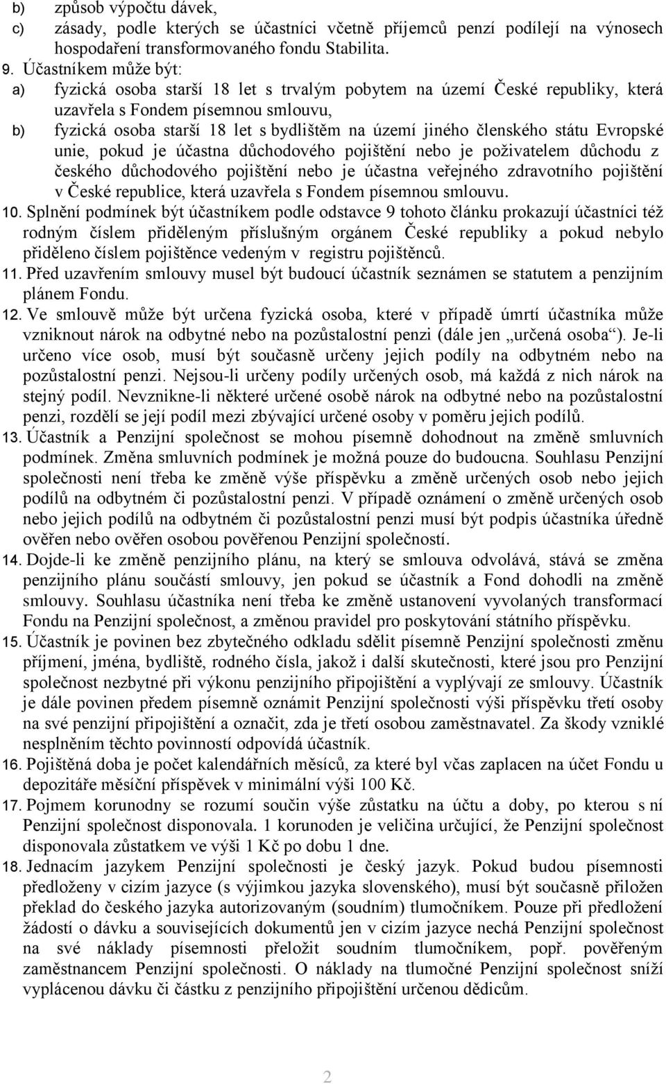 státu Evropsé unie, poud je účastna důchodového pojištění nebo je poživatelem důchodu z česého důchodového pojištění nebo je účastna veřejného zdravotního pojištění v Česé republice, terá uzavřela s