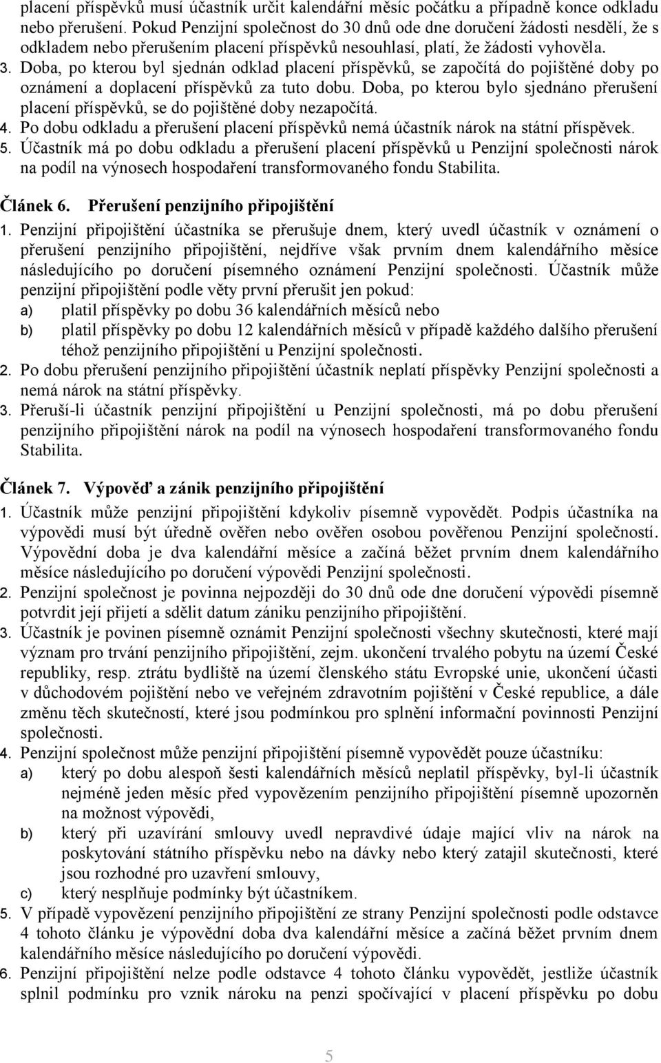 Doba, po terou bylo sjednáno přerušení placení příspěvů, se do pojištěné doby nezapočítá. 4. Po dobu odladu a přerušení placení příspěvů nemá účastní náro na státní příspěve. 5.