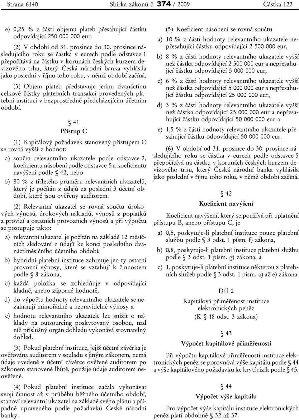 němž období začíná. (3) Objem plateb představuje jednu dvanáctinu celkové částky platebních transakcí provedených platební institucí v bezprostředně předcházejícím účetním období.