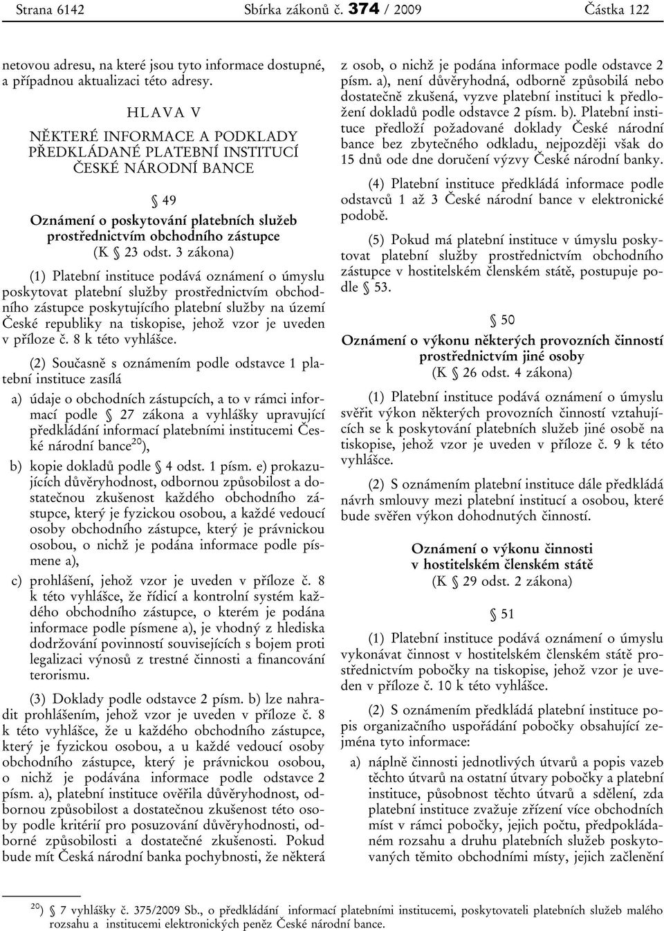3 zákona) (1) Platební instituce podává oznámení o úmyslu poskytovat platební služby prostřednictvím obchodního zástupce poskytujícího platební služby na území České republiky na tiskopise, jehož