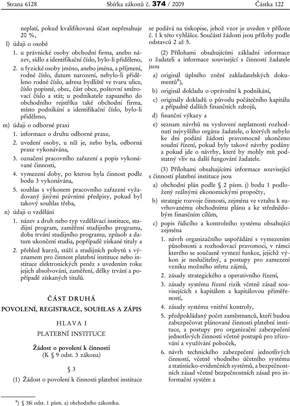 u fyzické osoby jméno, anebo jména, a příjmení, rodné číslo, datum narození, nebylo-li přiděleno rodné číslo, adresa bydliště ve tvaru ulice, číslo popisné, obec, část obce, poštovní směrovací číslo