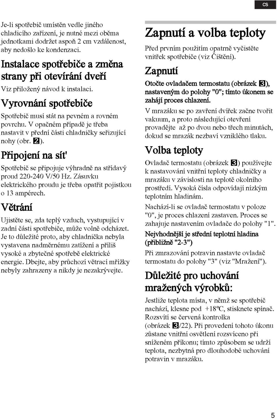 V opaèném pøípadì je tøeba nastavit v pøední èásti chladnièky seøizující nohy (obr. W). Pøipojení na sít' Spotøebiè se pøipojuje výhradnì na støídavý proud 220-240 V/50 Hz.
