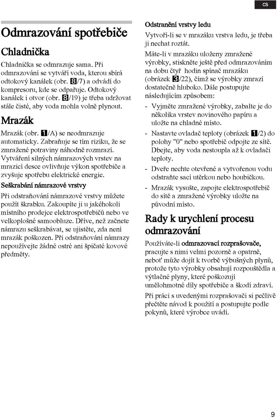 Zabraòuje se tím riziku, e se zmra ené potraviny náhodnì rozmrazí. Vytváøení silných námrazových vrstev na mrazicí desce ovlivòuje výkon spotøebièe a zvyšuje spotøebu elektrické energie.