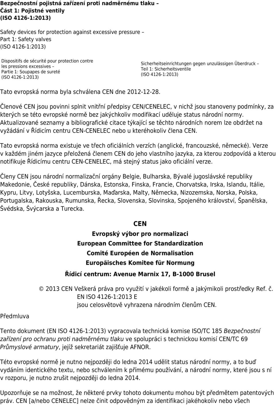 Členové CEN jsou povinni splnit vnitřní předpisy CEN/CENELEC, v nichž jsou stanoveny podmínky, za kterých se této evropské normě bez jakýchkoliv modifikací uděluje status národní normy.