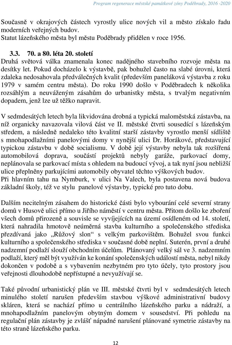 Pokud docházelo k výstavbě, pak bohužel často na slabé úrovni, která zdaleka nedosahovala předválečných kvalit (především paneláková výstavba z roku 1979 v samém centru města).