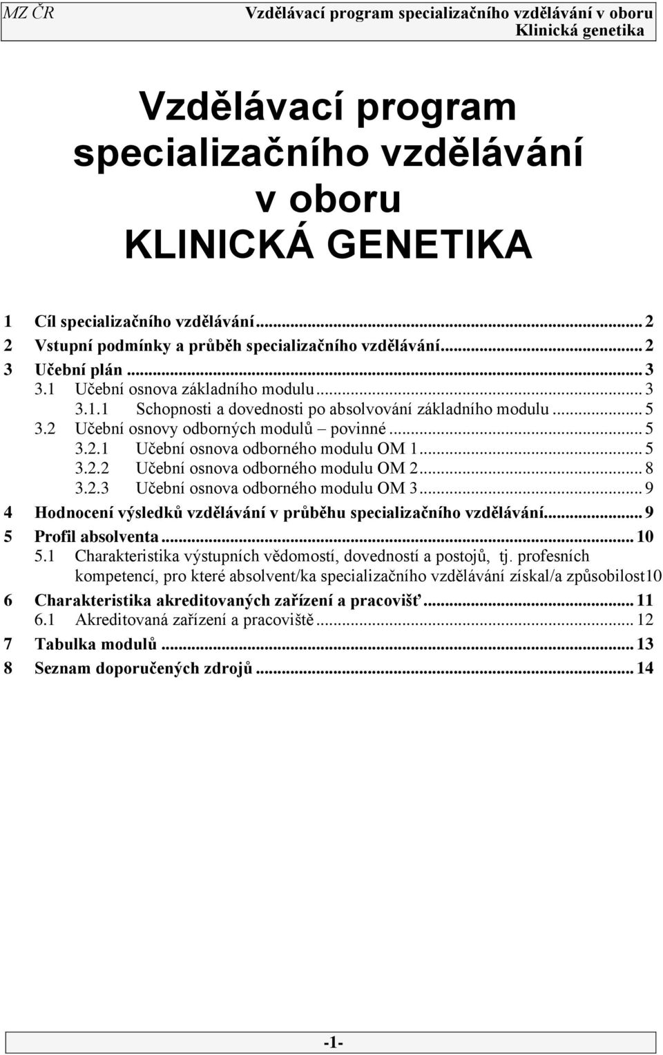 .. 5 3.2.2 Učební osnova odborného modulu OM 2... 8 3.2.3 Učební osnova odborného modulu OM 3... 9 4 Hodnocení výsledků vzdělávání v průběhu specializačního vzdělávání... 9 5 Profil absolventa... 10 5.