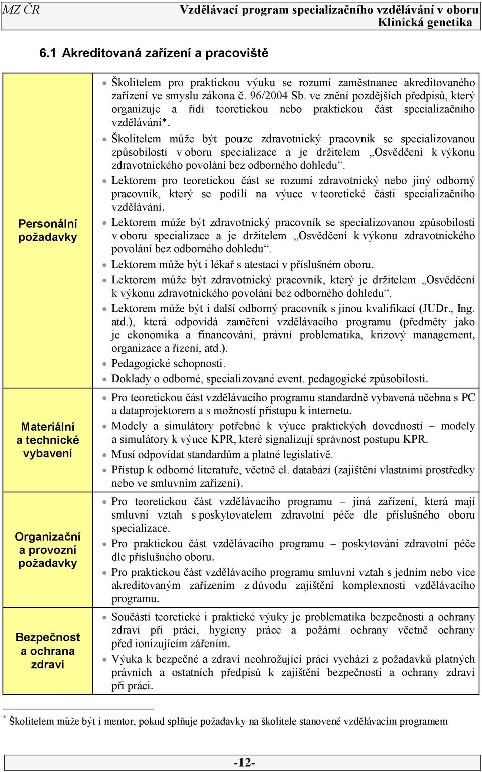 Školitelem může být pouze zdravotnický pracovník se specializovanou způsobilostí v oboru specializace a je držitelem Osvědčení k výkonu zdravotnického povolání bez odborného dohledu.
