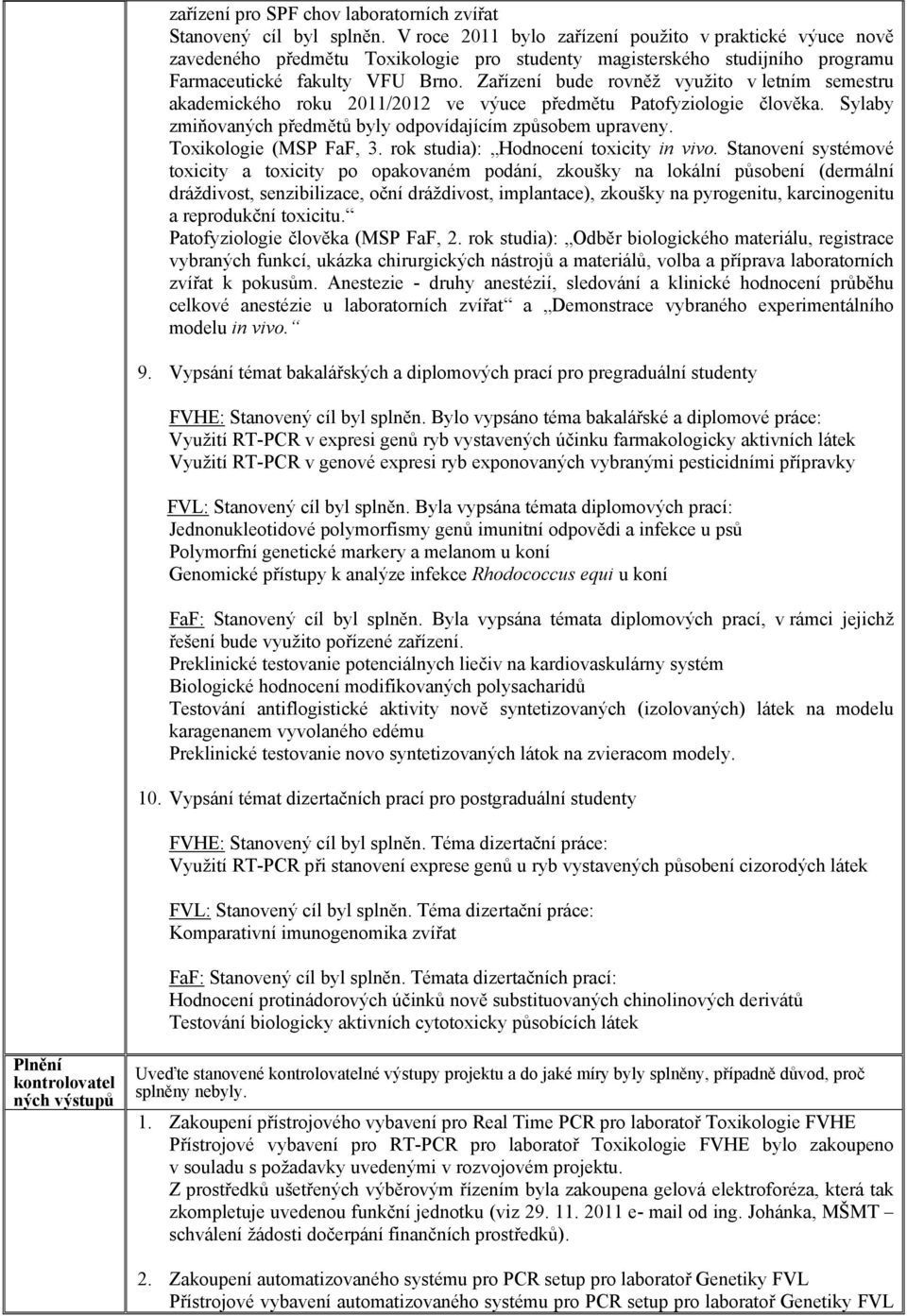 Zařízení bude rovněž využito v letním semestru akademického roku 2011/2012 ve výuce předmětu Patofyziologie člověka. Sylaby zmiňovaných předmětů byly odpovídajícím způsobem upraveny.
