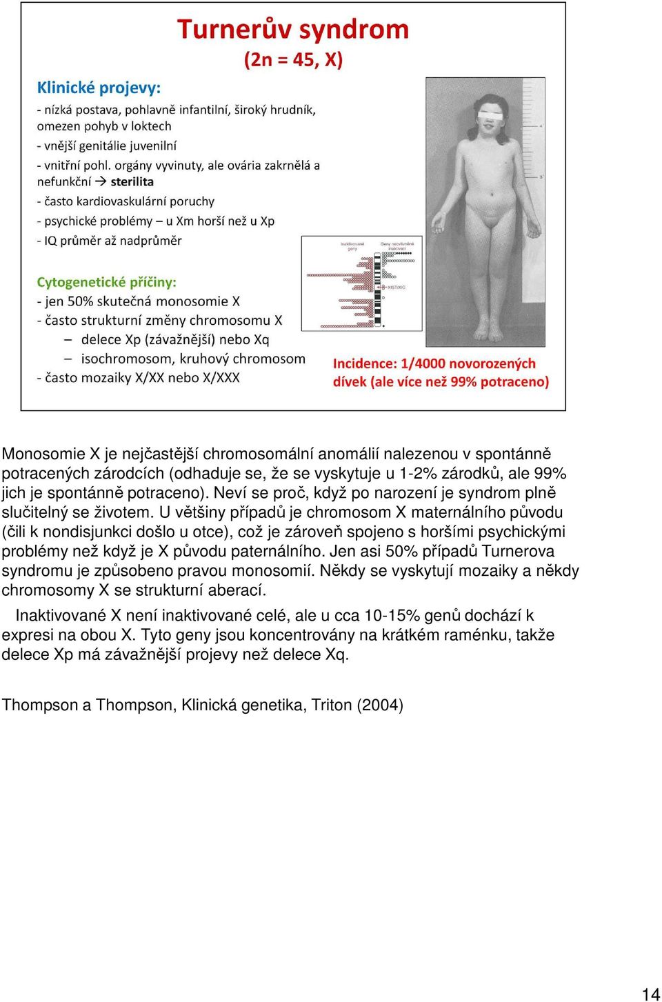 U většiny případů je chromosom X maternálního původu (čili k nondisjunkci došlo u otce), což je zároveň spojeno s horšími psychickými problémy než když je X původu paternálního.