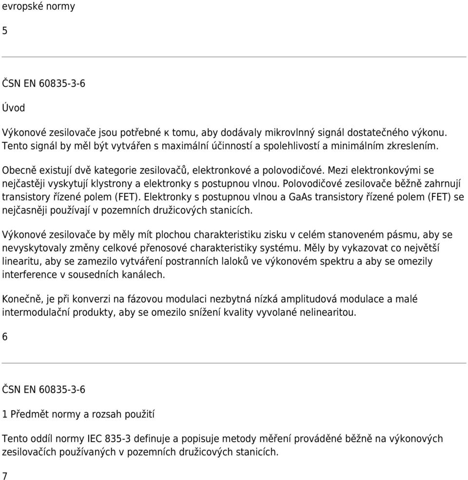 Mezi elektronkovými se nejčastěji vyskytují klystrony a elektronky s postupnou vlnou. Polovodičové zesilovače běžně zahrnují transistory řízené polem (FET).