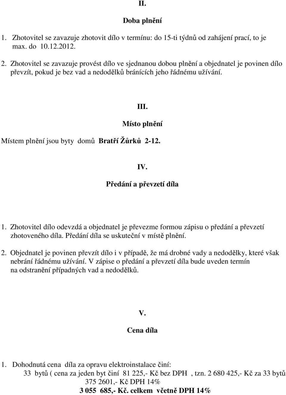 Místo plnění Místem plnění jsou byty domů Bratří Žůrků 2-12. IV. Předání a převzetí díla 1. Zhotovitel dílo odevzdá a objednatel je převezme formou zápisu o předání a převzetí zhotoveného díla.