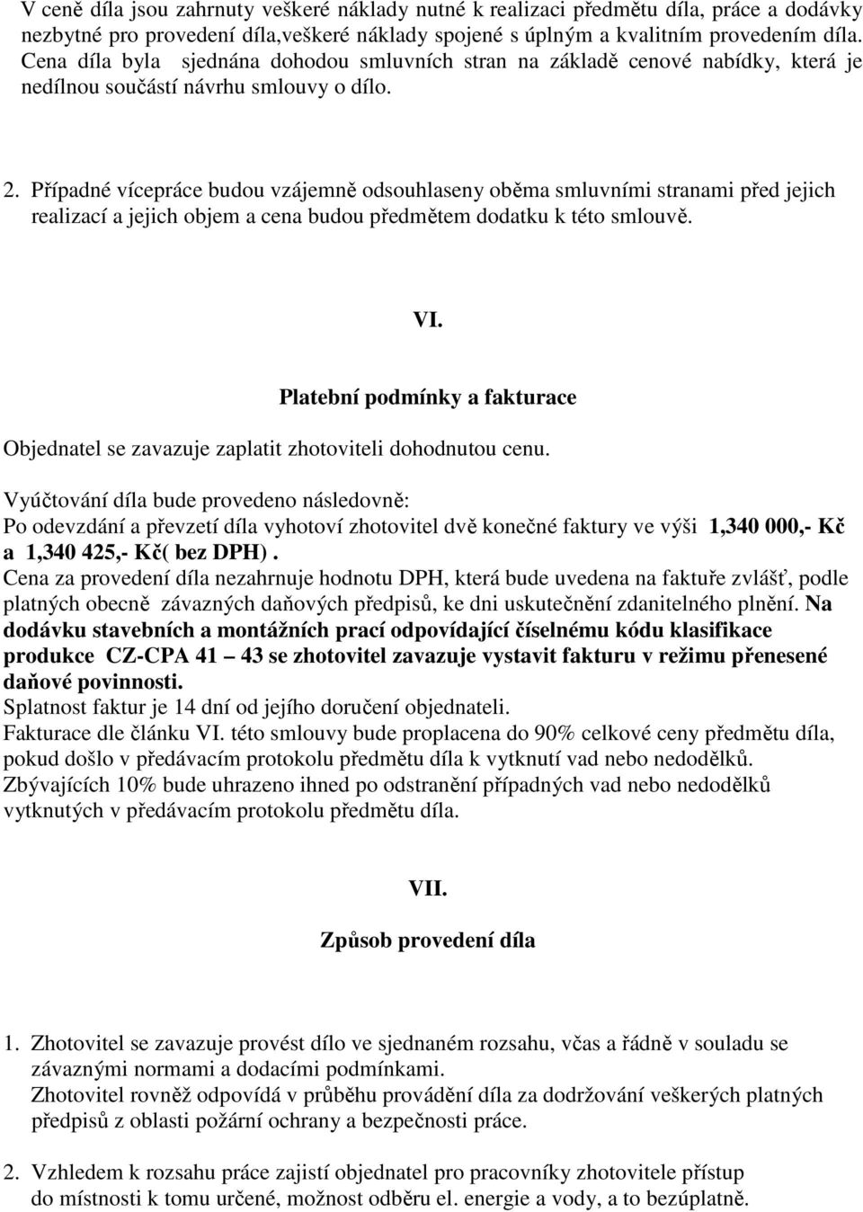 Případné vícepráce budou vzájemně odsouhlaseny oběma smluvními stranami před jejich realizací a jejich objem a cena budou předmětem dodatku k této smlouvě. VI.